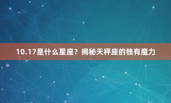 10.17是什么星座？揭秘天秤座的独有魔力