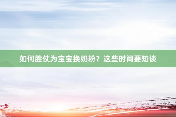 如何胜仗为宝宝换奶粉？这些时间要知谈