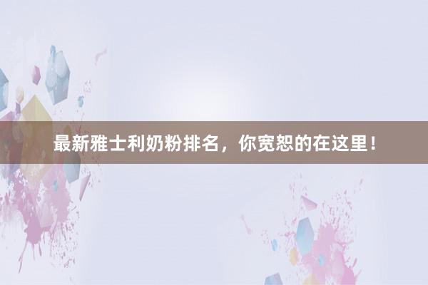 最新雅士利奶粉排名，你宽恕的在这里！
