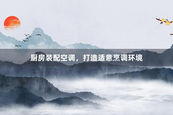 厨房装配空调，打造适意烹调环境