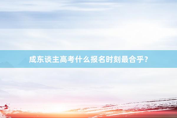 成东谈主高考什么报名时刻最合乎？