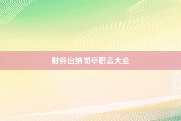 财务出纳岗亭职责大全