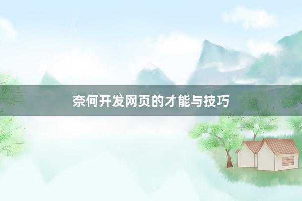 奈何开发网页的才能与技巧