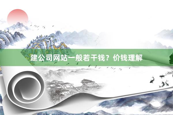 建公司网站一般若干钱？价钱理解
