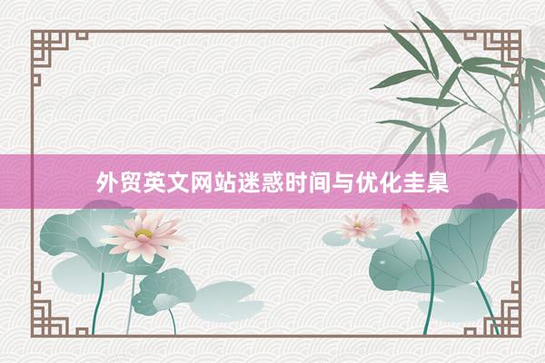 外贸英文网站迷惑时间与优化圭臬