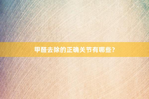 甲醛去除的正确关节有哪些？