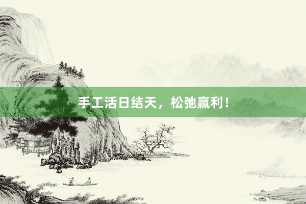 手工活日结天，松弛赢利！