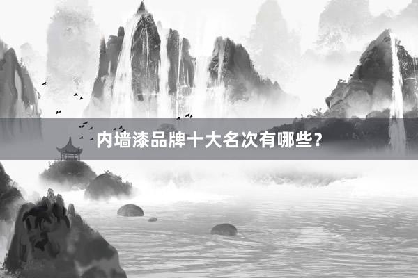 内墙漆品牌十大名次有哪些？