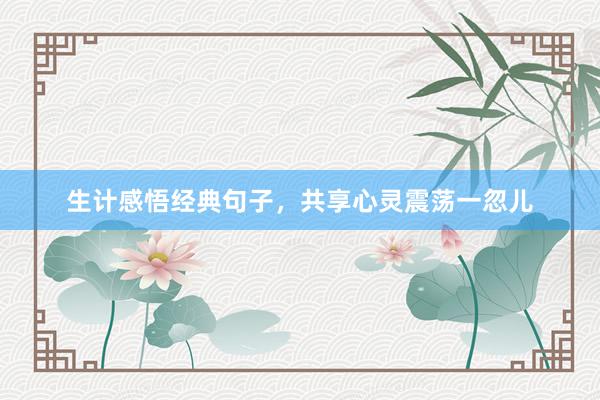 生计感悟经典句子，共享心灵震荡一忽儿