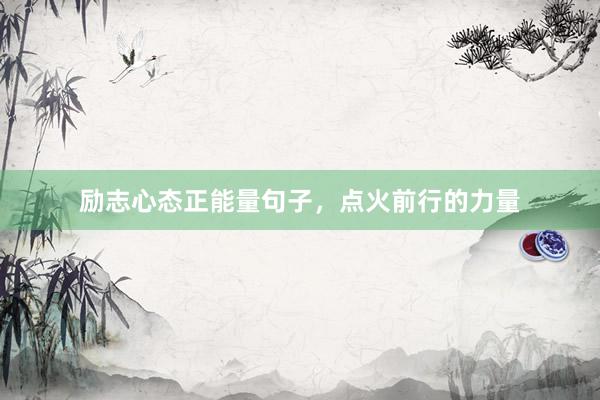 励志心态正能量句子，点火前行的力量
