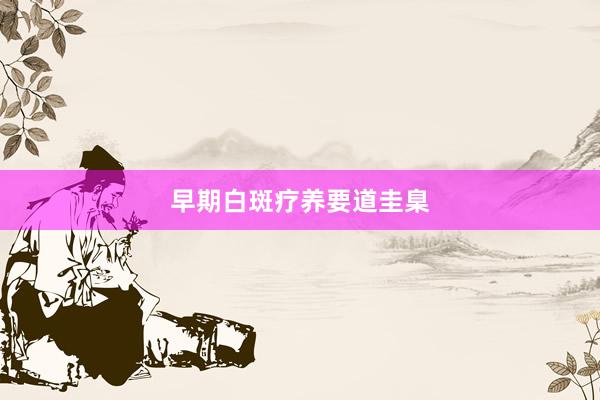 早期白斑疗养要道圭臬